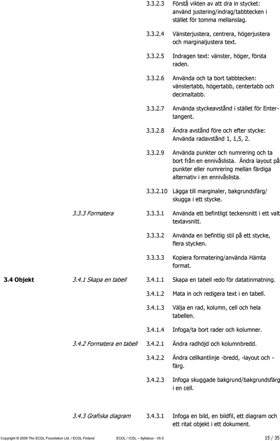 3.3.2.9 Använda punkter och numrering och ta bort från en ennivåslista. Ändra layout på punkter eller numrering mellan färdiga alternativ i en ennivåslista. 3.3.2.10 Lägga till marginaler, bakgrundsfärg/ skugga i ett stycke.