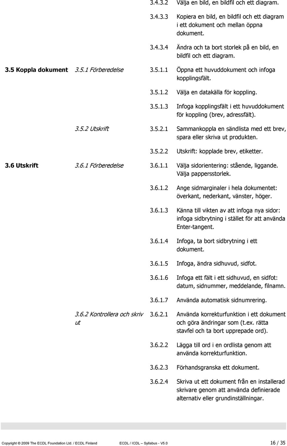3.5.2 Utskrift 3.5.2.1 Sammankoppla en sändlista med ett brev, spara eller skriva ut produkten. 3.5.2.2 Utskrift: kopplade brev, etiketter. 3.6 Utskrift 3.6.1 Förberedelse 3.6.1.1 Välja sidorientering: stående, liggande.
