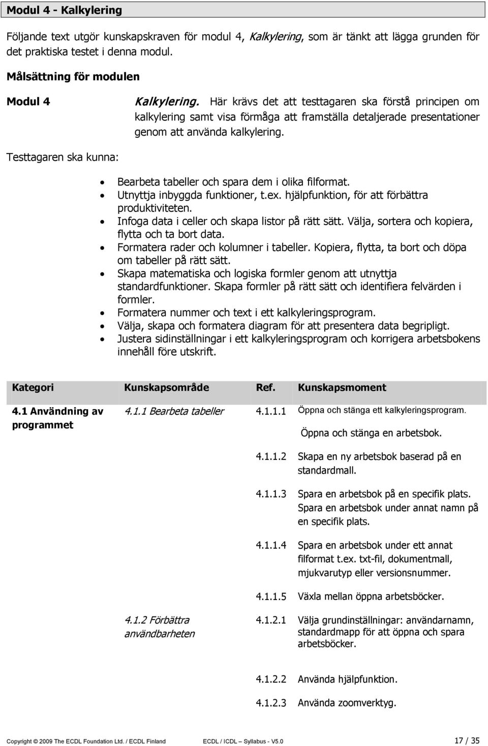 Testtagaren ska kunna: Bearbeta tabeller och spara dem i olika filformat. Utnyttja inbyggda funktioner, t.ex. hjälpfunktion, för att förbättra produktiviteten.