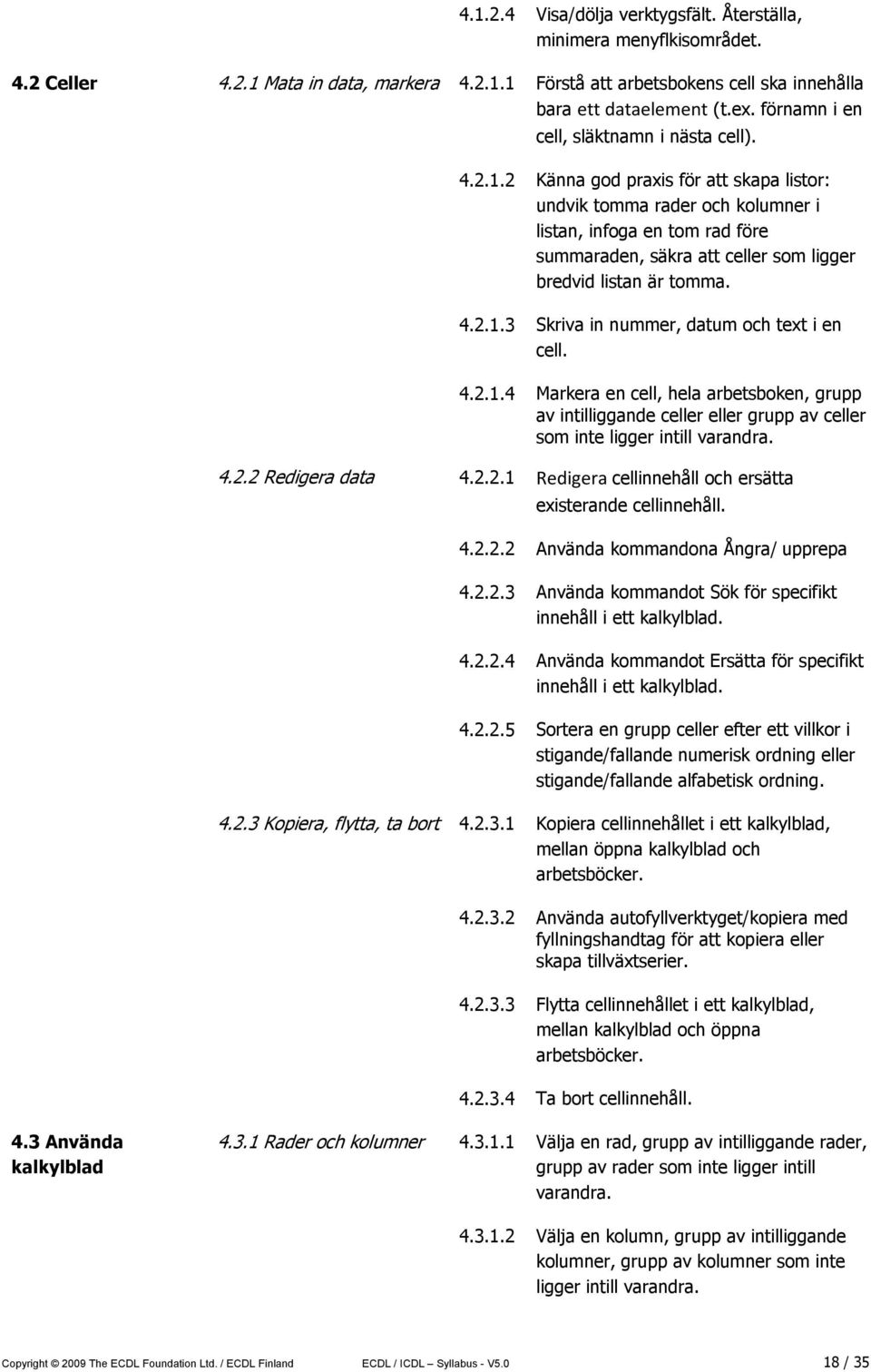 2 Känna god praxis för att skapa listor: undvik tomma rader och kolumner i listan, infoga en tom rad före summaraden, säkra att celler som ligger bredvid listan är tomma. 4.2.1.