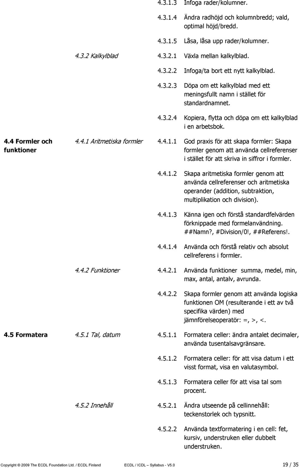 4.1.1 God praxis för att skapa formler: Skapa formler genom att använda cellreferenser i stället för att skriva in siffror i formler. 4.4.1.2 Skapa aritmetiska formler genom att använda cellreferenser och aritmetiska operander (addition, subtraktion, multiplikation och division).