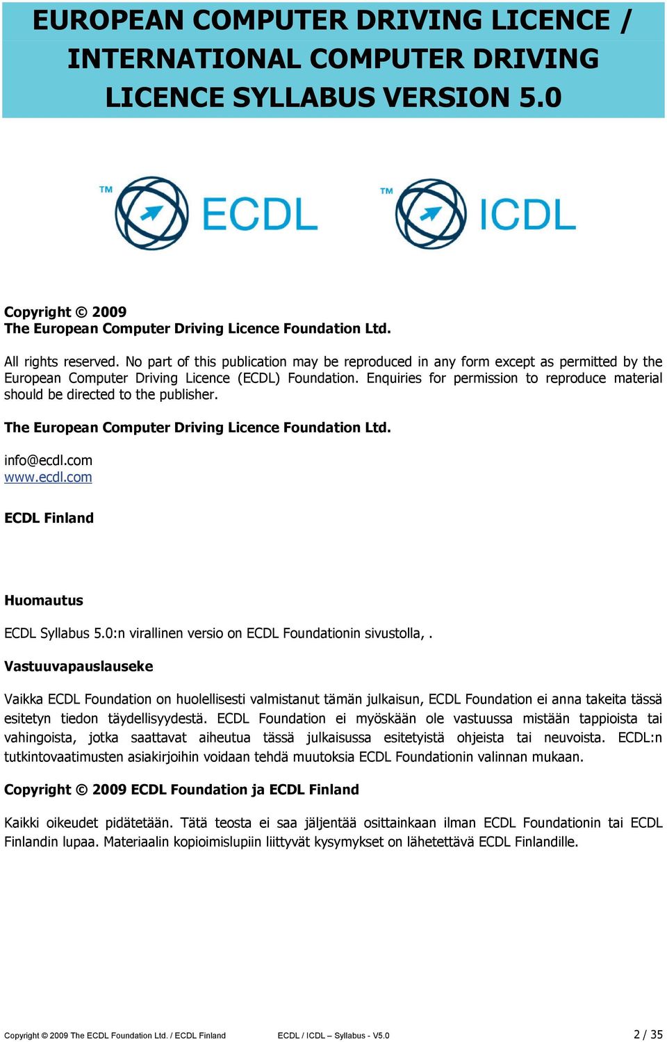 Enquiries for permission to reproduce material should be directed to the publisher. The European Computer Driving Licence Foundation Ltd. info@ecdl.com www.ecdl.com ECDL Finland Huomautus ECDL Syllabus 5.
