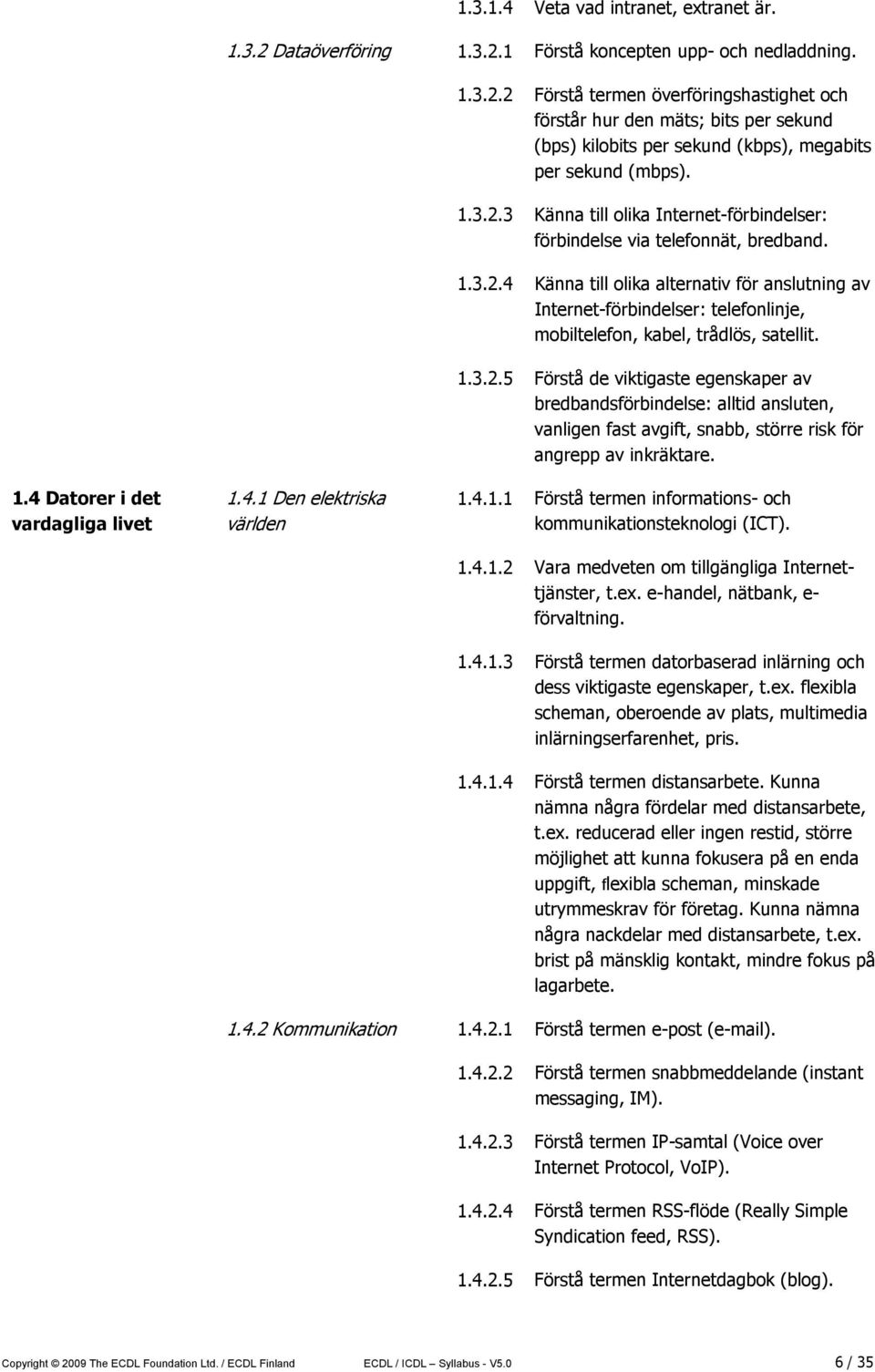 1.3.2.5 Förstå de viktigaste egenskaper av bredbandsförbindelse: alltid ansluten, vanligen fast avgift, snabb, större risk för angrepp av inkräktare. 1.4 Datorer i det vardagliga livet 1.4.1 Den elektriska världen 1.