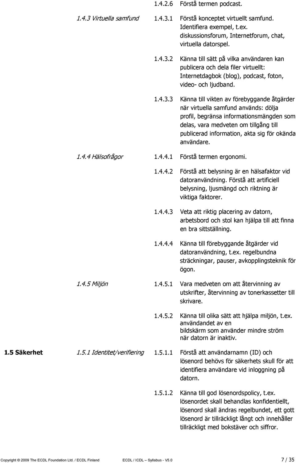 3 Känna till vikten av förebyggande åtgärder när virtuella samfund används: dölja profil, begränsa informationsmängden som delas, vara medveten om tillgång till publicerad information, akta sig för
