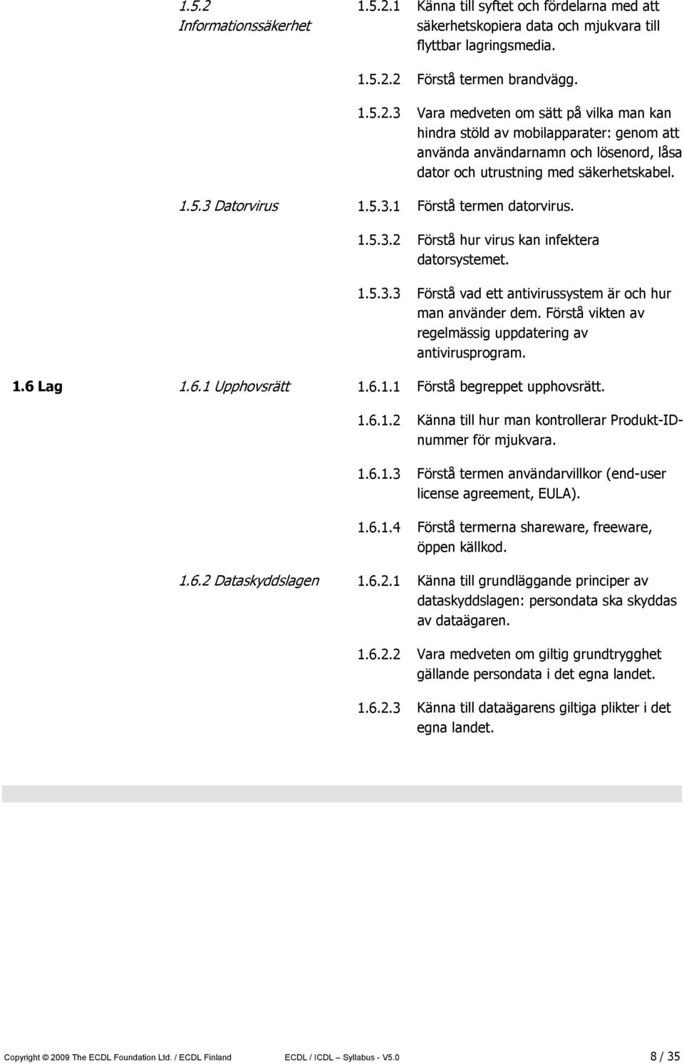Förstå vikten av regelmässig uppdatering av antivirusprogram. 1.6 Lag 1.6.1 Upphovsrätt 1.6.1.1 Förstå begreppet upphovsrätt. 1.6.1.2 Känna till hur man kontrollerar Produkt-IDnummer för mjukvara. 1.6.1.3 Förstå termen användarvillkor (end-user license agreement, EULA).