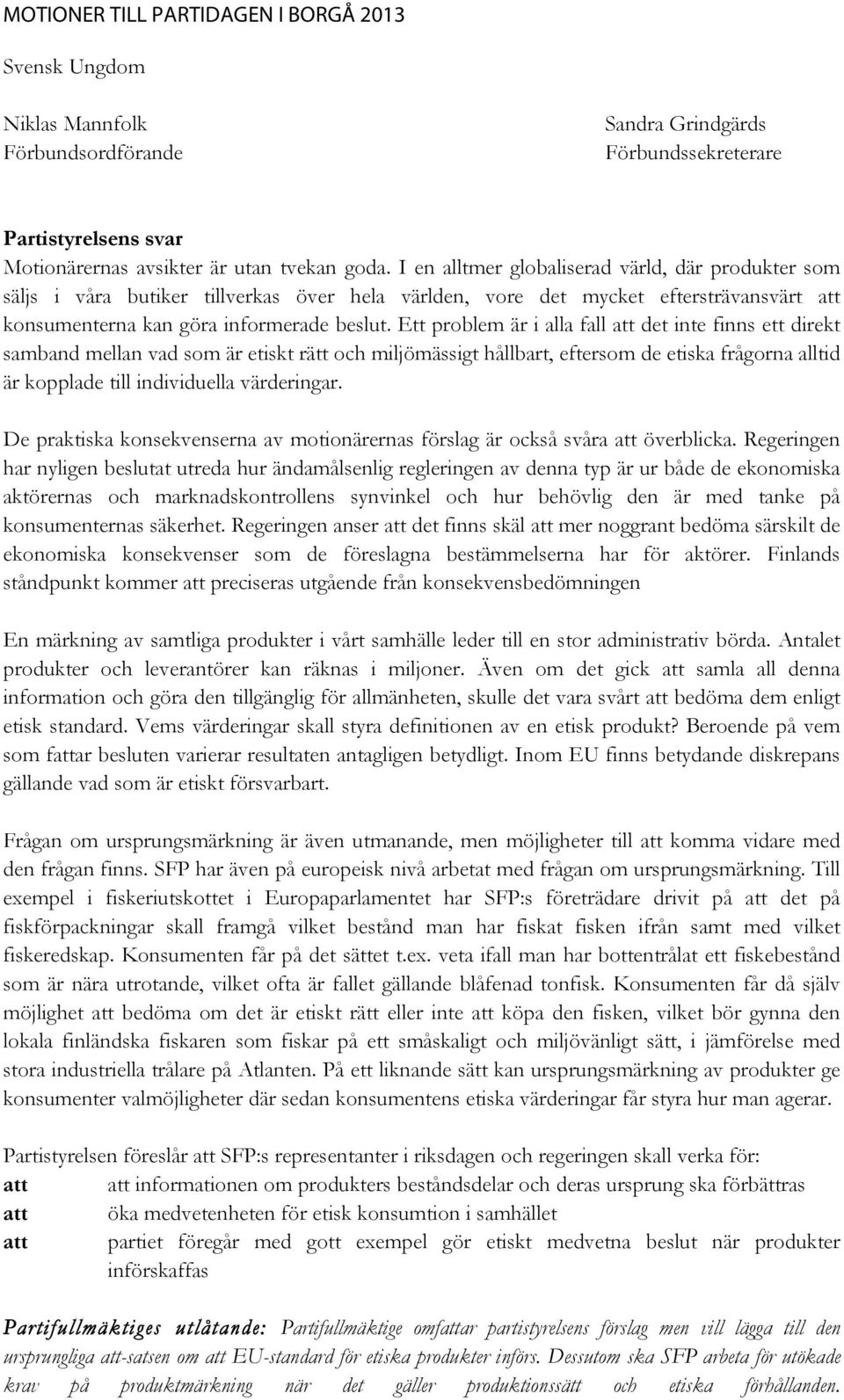 Ett problem är i alla fall att det inte finns ett direkt samband mellan vad som är etiskt rätt och miljömässigt hållbart, eftersom de etiska frågorna alltid är kopplade till individuella värderingar.