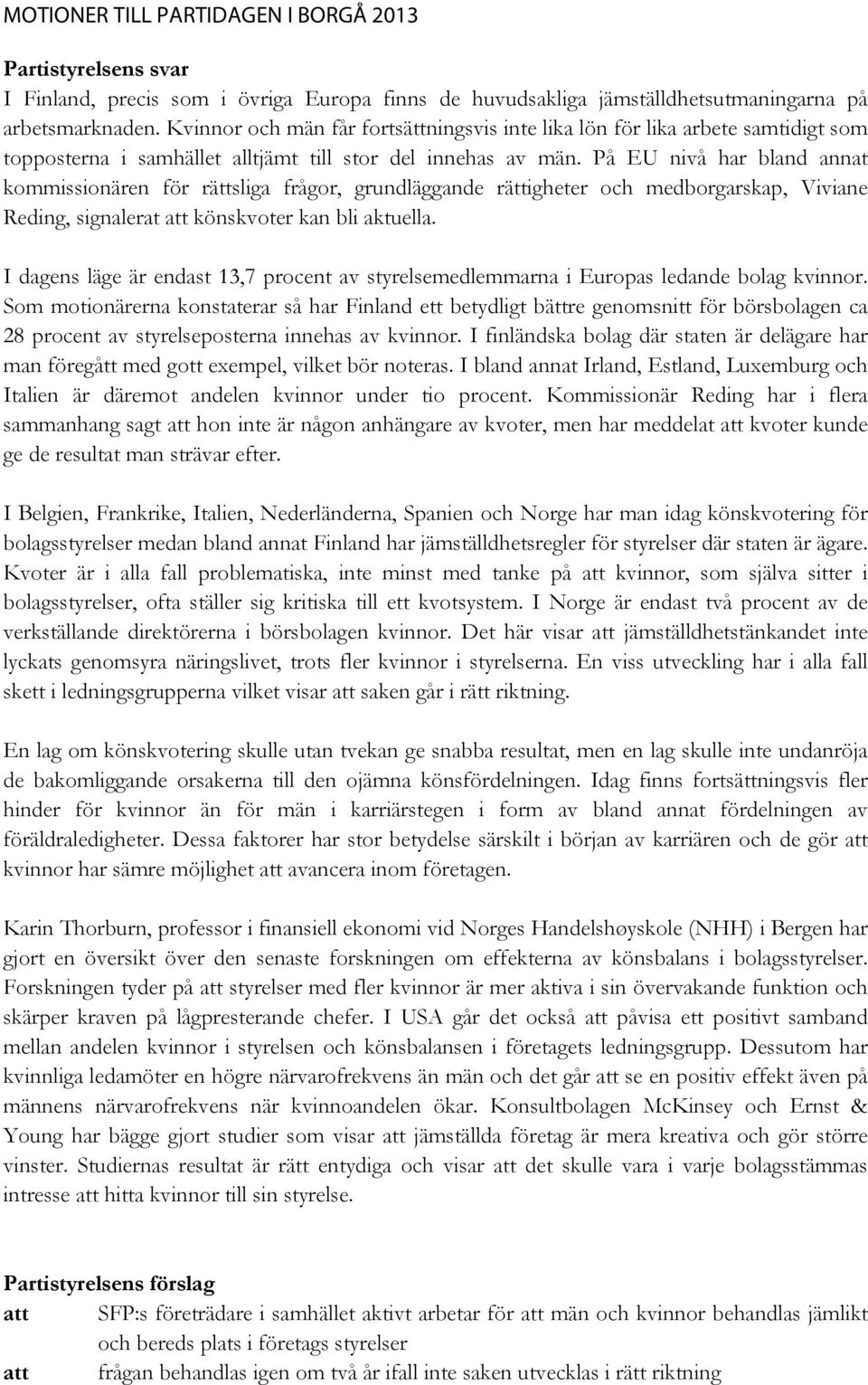 På EU nivå har bland annat kommissionären för rättsliga frågor, grundläggande rättigheter och medborgarskap, Viviane Reding, signalerat att könskvoter kan bli aktuella.