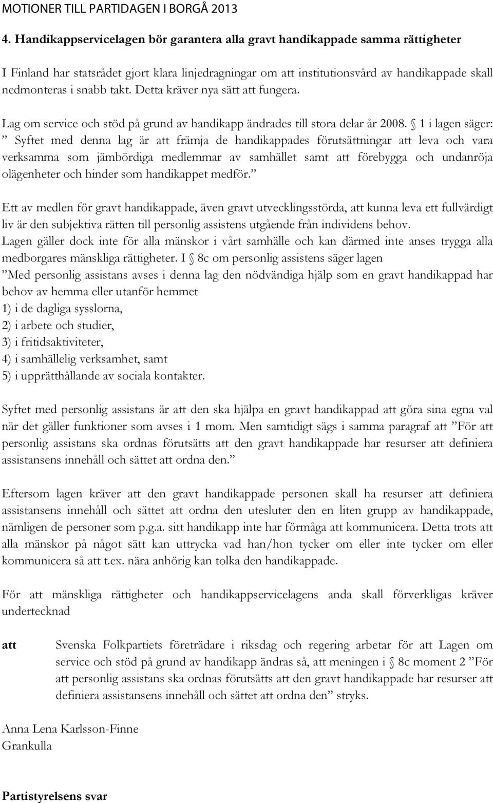 1 i lagen säger: Syftet med denna lag är att främja de handikappades förutsättningar att leva och vara verksamma som jämbördiga medlemmar av samhället samt att förebygga och undanröja olägenheter och