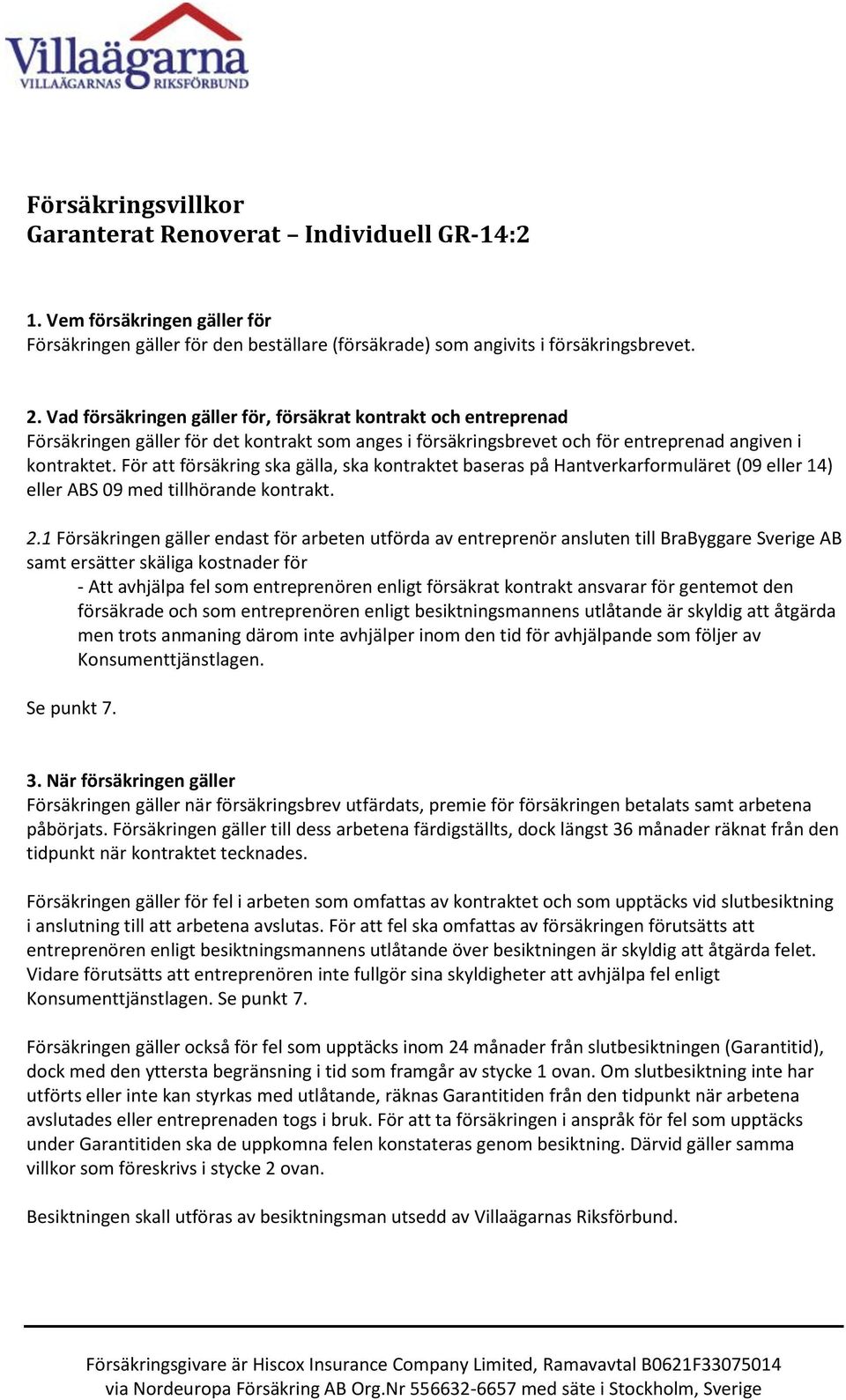 För att försäkring ska gälla, ska kontraktet baseras på Hantverkarformuläret (09 eller 14) eller ABS 09 med tillhörande kontrakt. 2.