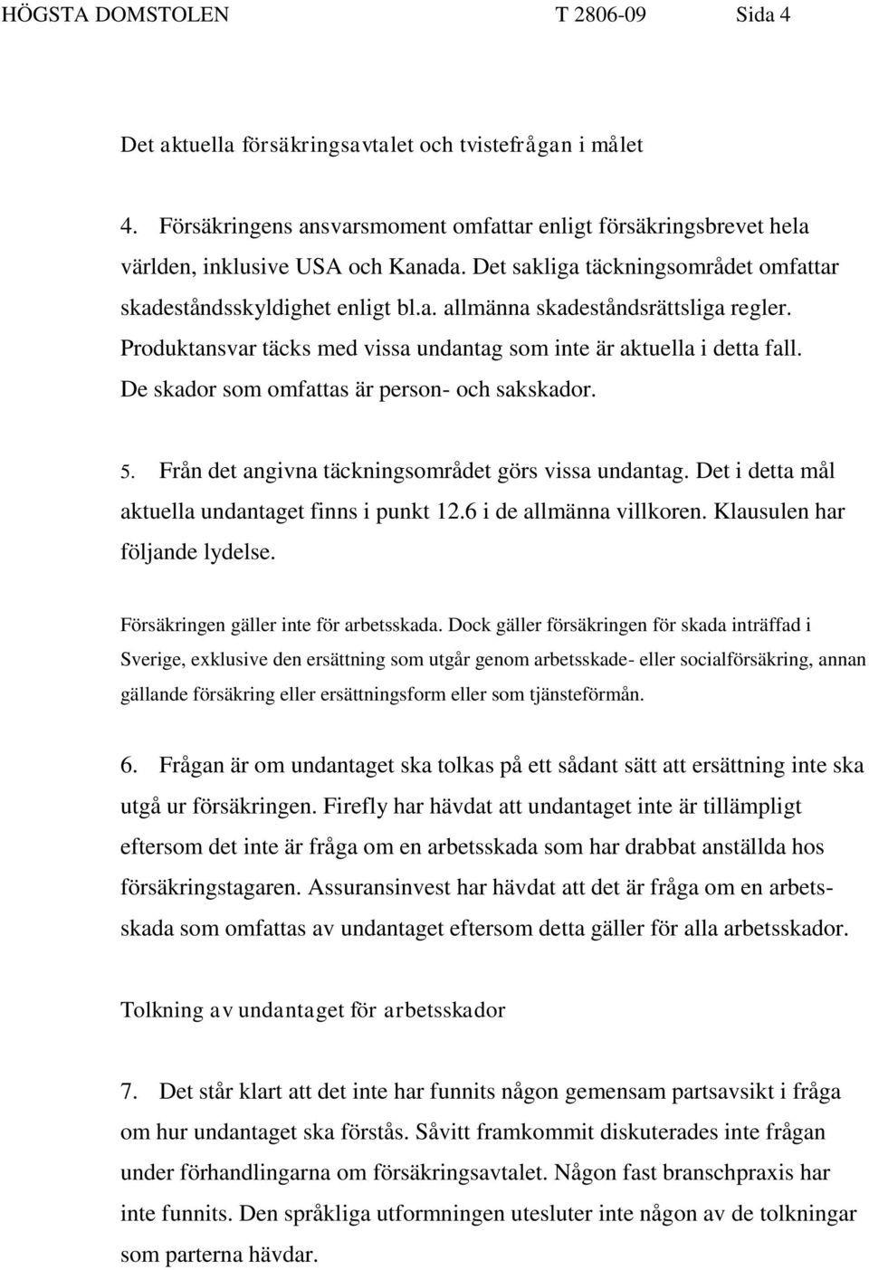 De skador som omfattas är person- och sakskador. 5. Från det angivna täckningsområdet görs vissa undantag. Det i detta mål aktuella undantaget finns i punkt 12.6 i de allmänna villkoren.