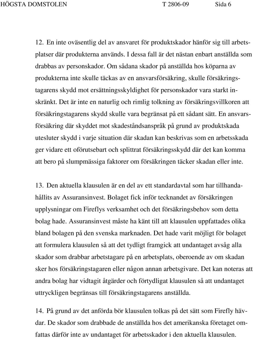 Om sådana skador på anställda hos köparna av produkterna inte skulle täckas av en ansvarsförsäkring, skulle försäkringstagarens skydd mot ersättningsskyldighet för personskador vara starkt inskränkt.