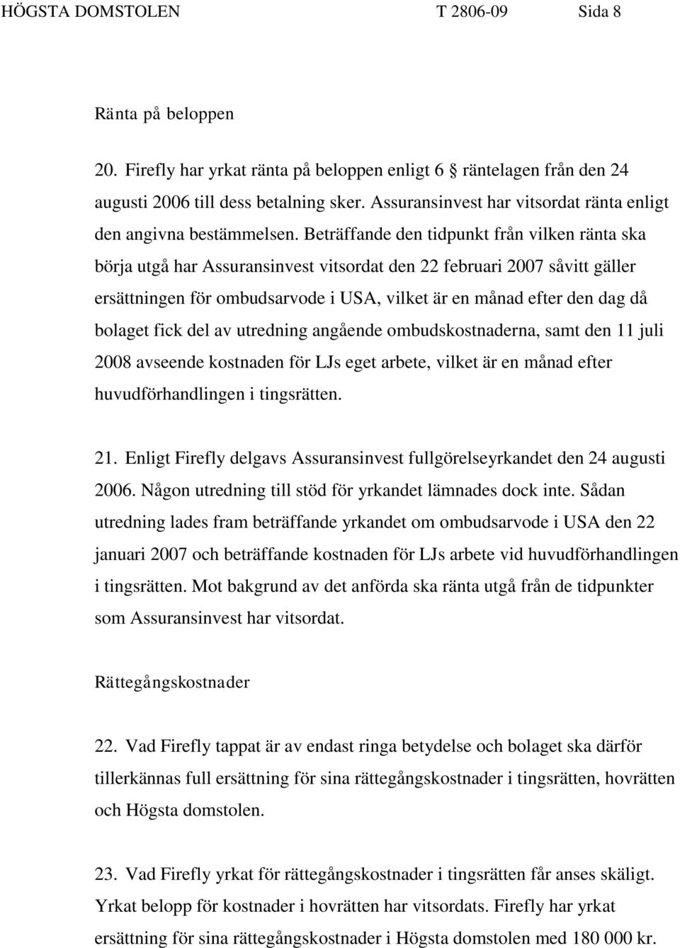 Beträffande den tidpunkt från vilken ränta ska börja utgå har Assuransinvest vitsordat den 22 februari 2007 såvitt gäller ersättningen för ombudsarvode i USA, vilket är en månad efter den dag då