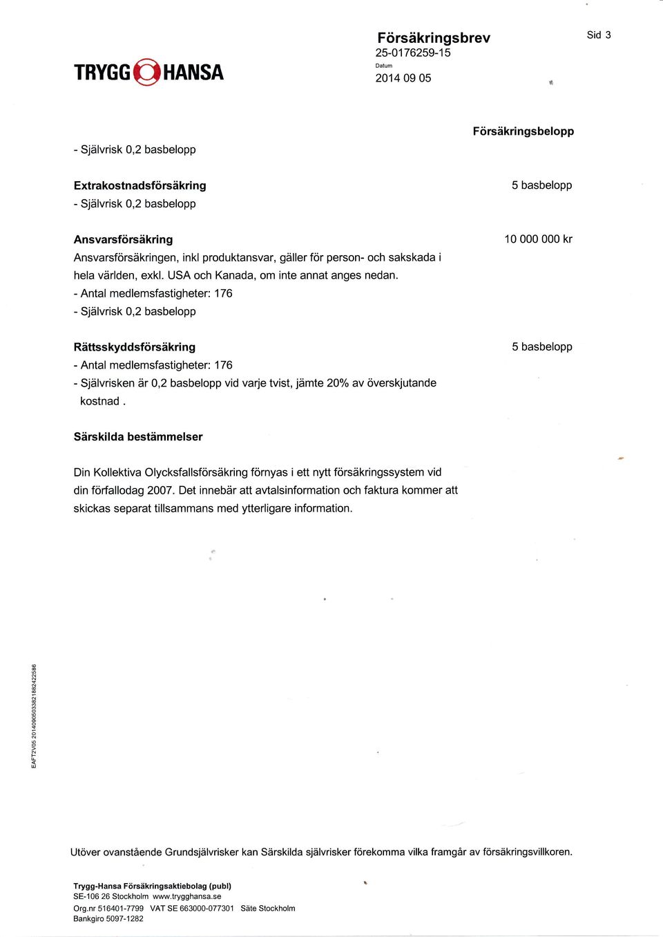 - Antal medlemsfastigheter: 176 - Självrisk 0,2 basbelopp Rättsskyddsförsäkring - Antal medlemsfastigheter: 176 5 basbelopp - Självrisken är 0,2 basbelopp vid varje tvist, jämle 20o/o av