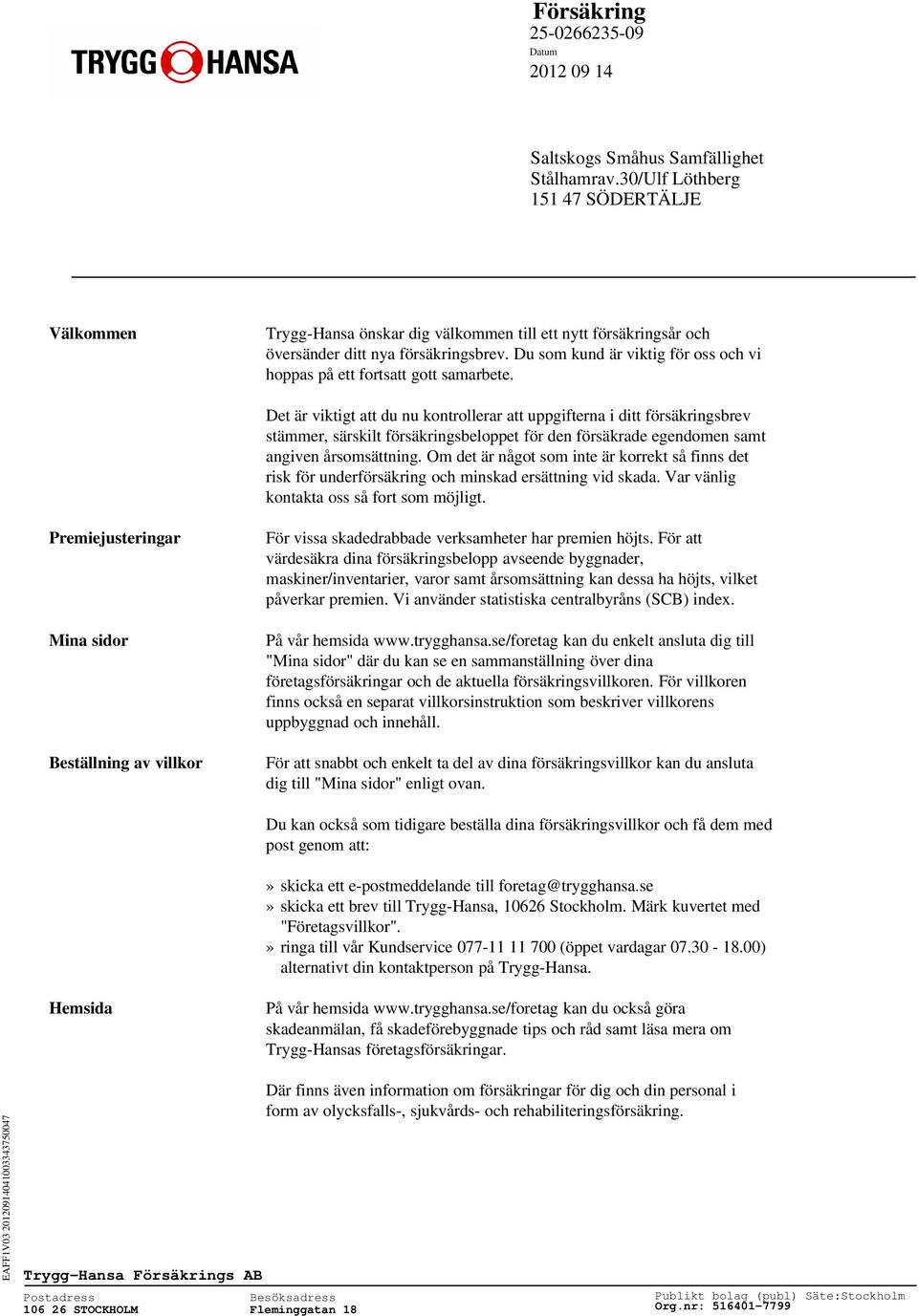 Det är viktigt att du nu kontrollerar att uppgifterna i ditt försäkringsbrev stämmer, särskilt försäkringsbeloppet för den försäkrade egendomen samt angiven årsomsättning.