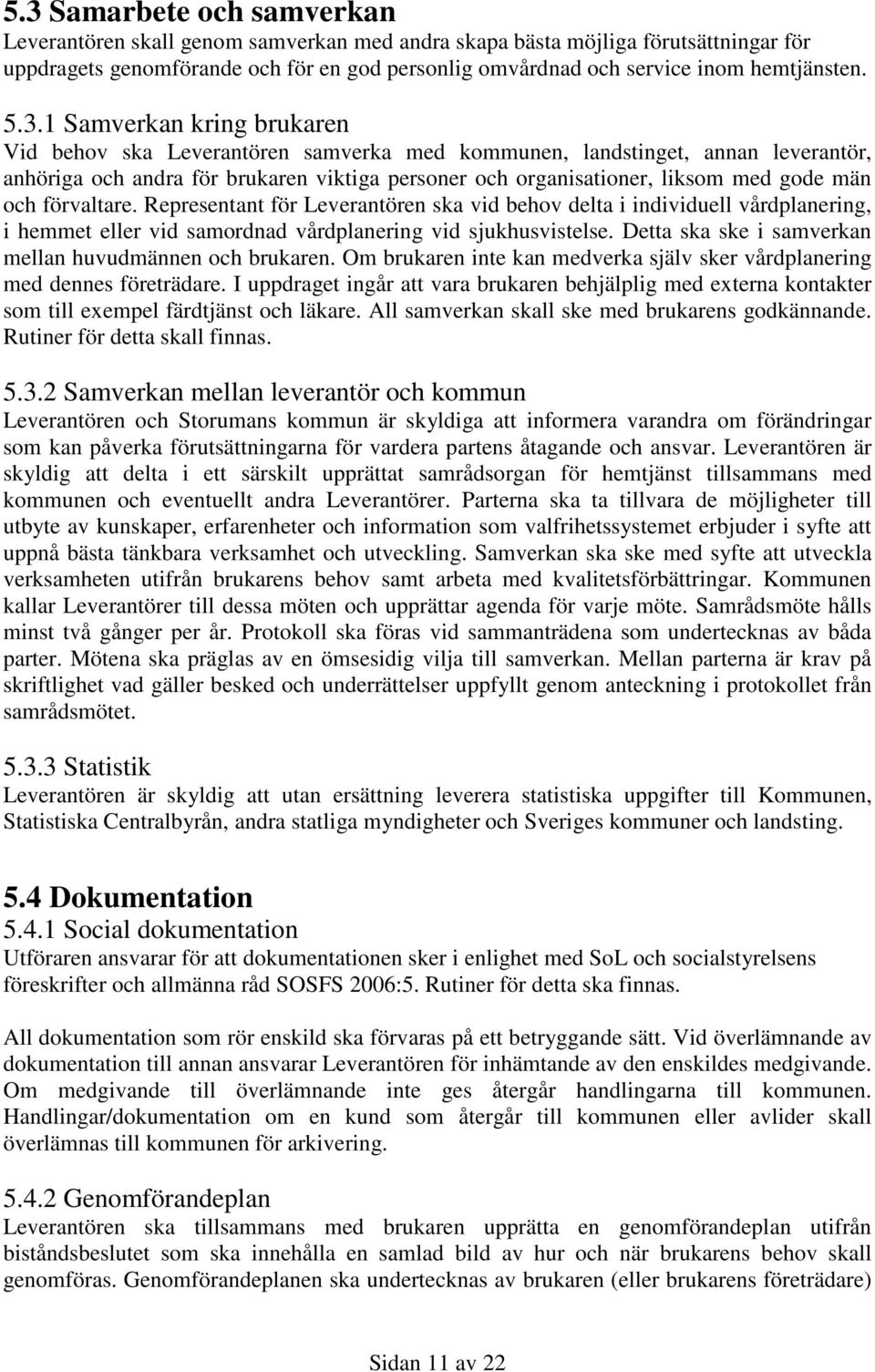 1 Samverkan kring brukaren Vid behov ska Leverantören samverka med kommunen, landstinget, annan leverantör, anhöriga och andra för brukaren viktiga personer och organisationer, liksom med gode män