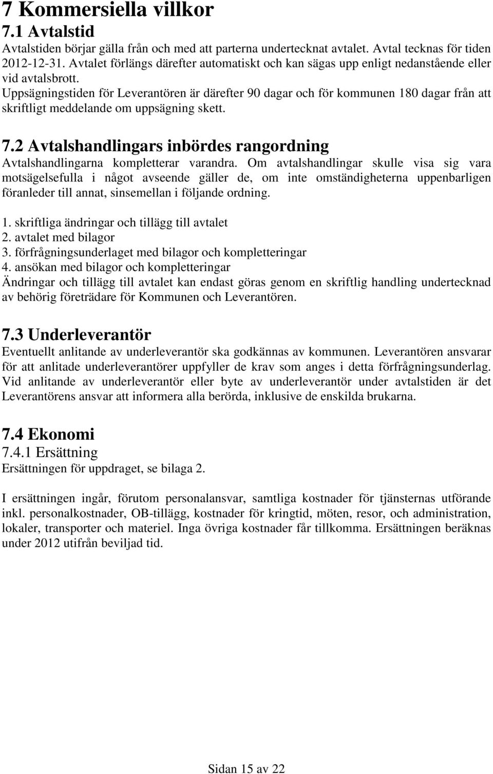 Uppsägningstiden för Leverantören är därefter 90 dagar och för kommunen 180 dagar från att skriftligt meddelande om uppsägning skett. 7.