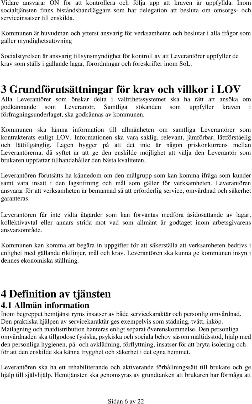 Kommunen är huvudman och ytterst ansvarig för verksamheten och beslutar i alla frågor som gäller myndighetsutövning Socialstyrelsen är ansvarig tillsynsmyndighet för kontroll av att Leverantörer