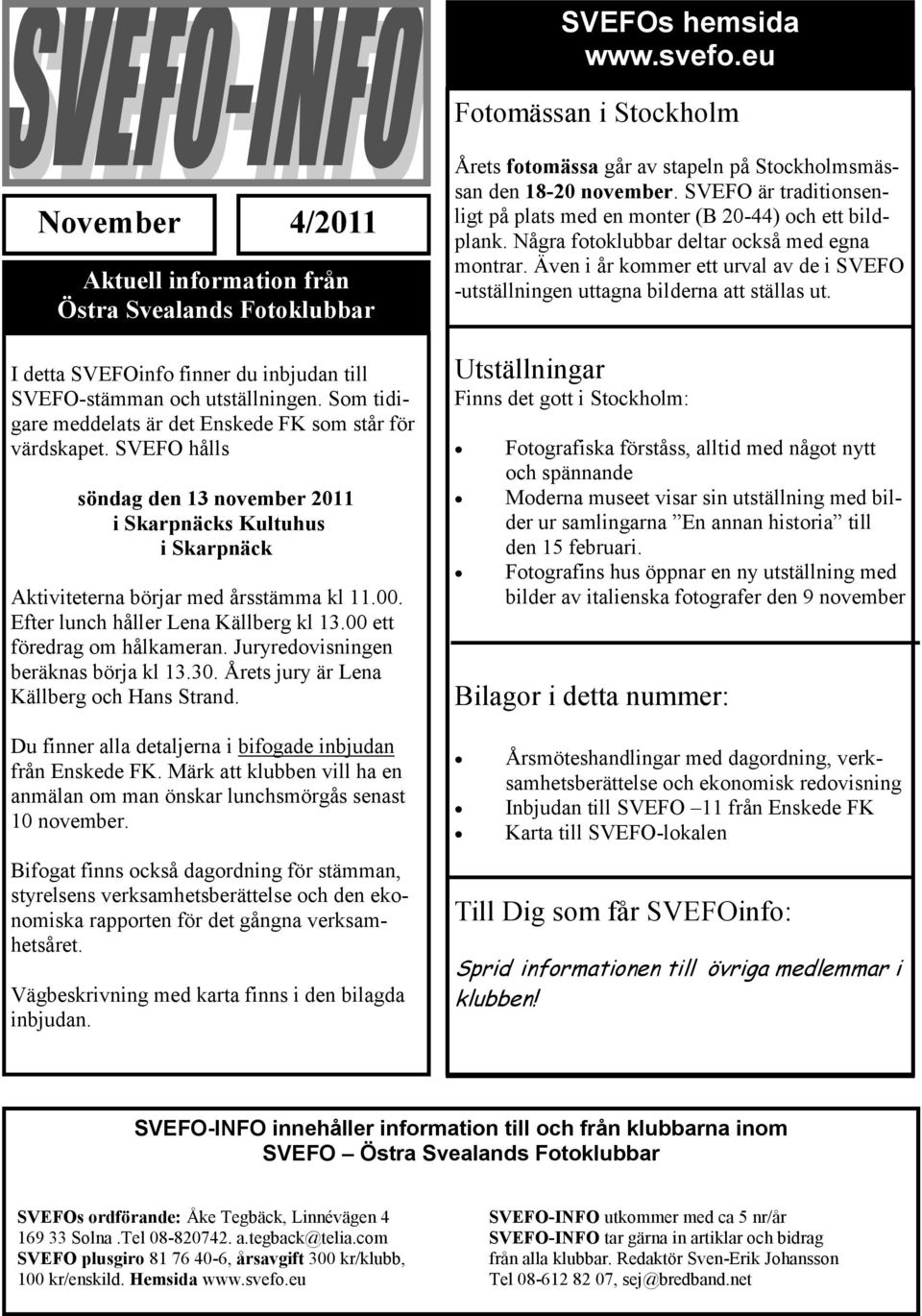 Efter lunch håller Lena Källberg kl 13.00 ett föredrag om hålkameran. Juryredovisningen beräknas börja kl 13.30. Årets jury är Lena Källberg och Hans Strand.