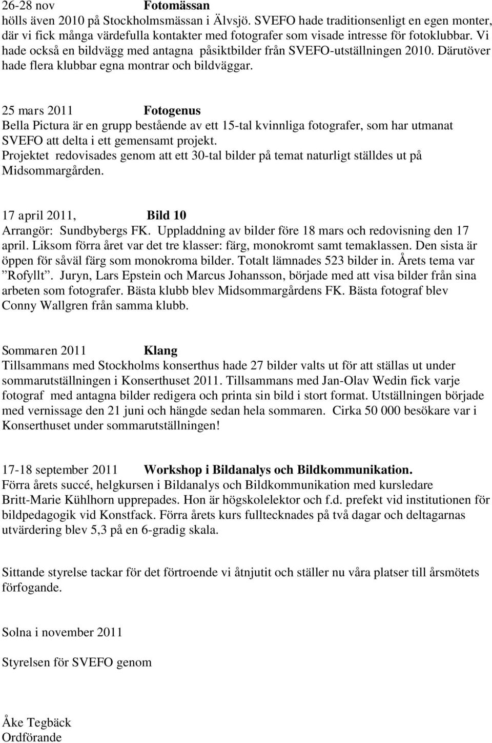 Vi hade också en bildvägg med antagna påsiktbilder från SVEFO-utställningen 2010. Därutöver hade flera klubbar egna montrar och bildväggar.