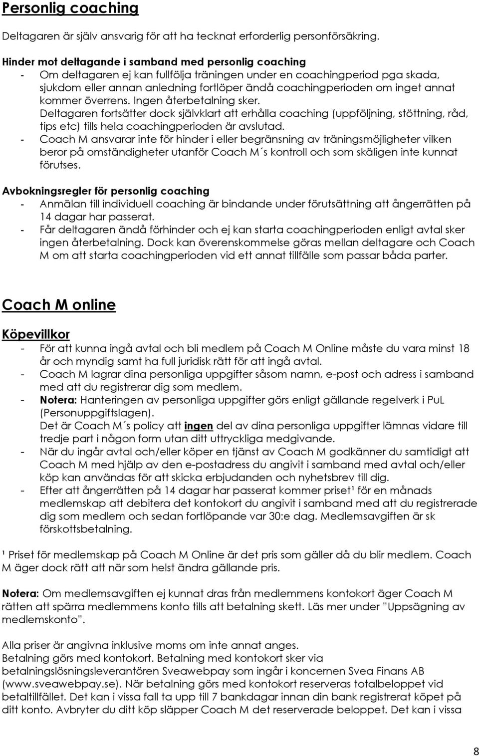 inget annat kommer överrens. Ingen återbetalning sker. Deltagaren fortsätter dock självklart att erhålla coaching (uppföljning, stöttning, råd, tips etc) tills hela coachingperioden är avslutad.