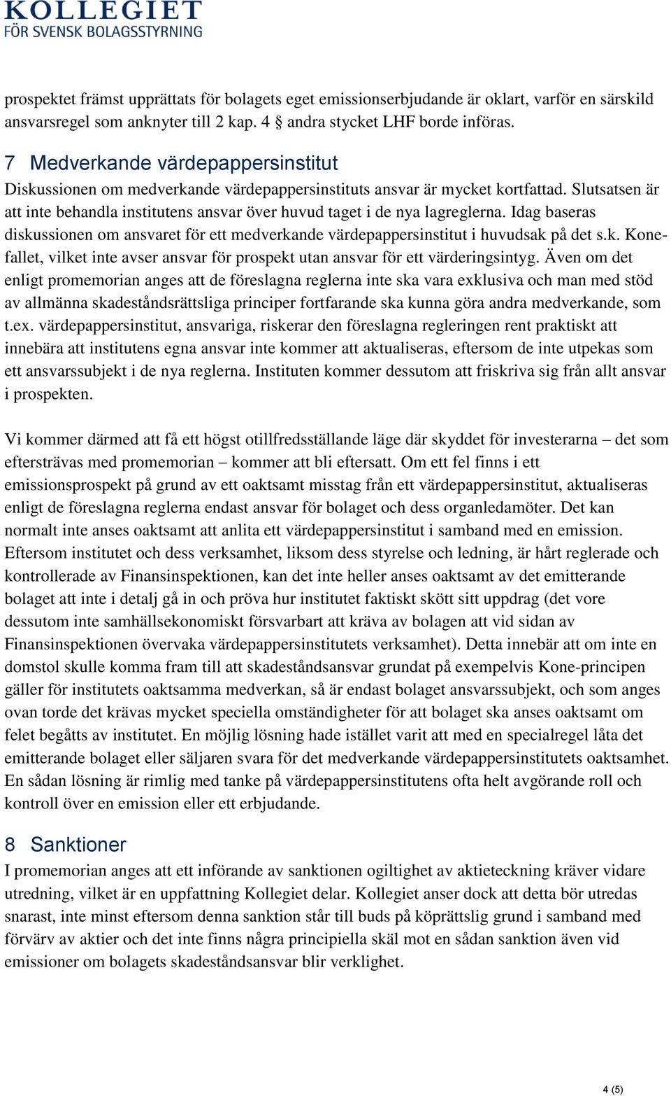 Slutsatsen är att inte behandla institutens ansvar över huvud taget i de nya lagreglerna. Idag baseras diskussionen om ansvaret för ett medverkande värdepappersinstitut i huvudsak på det s.k. Konefallet, vilket inte avser ansvar för prospekt utan ansvar för ett värderingsintyg.
