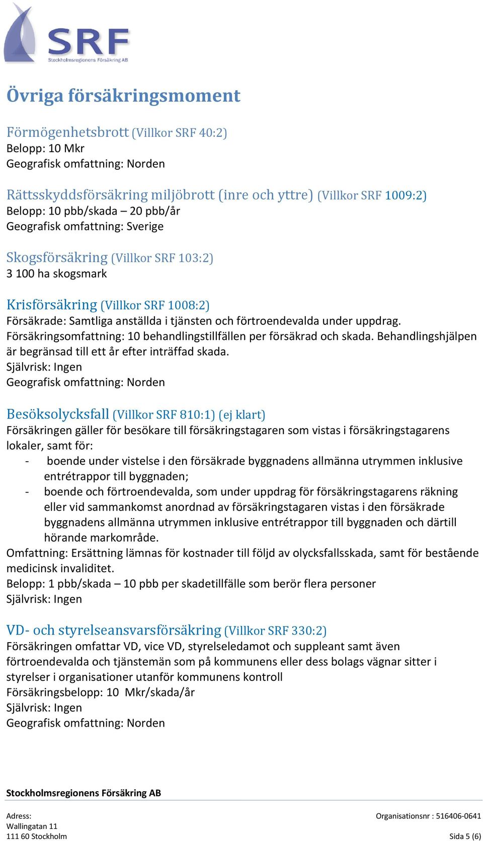 uppdrag. Försäkringsomfattning: 10 behandlingstillfällen per försäkrad och skada. Behandlingshjälpen är begränsad till ett år efter inträffad skada.