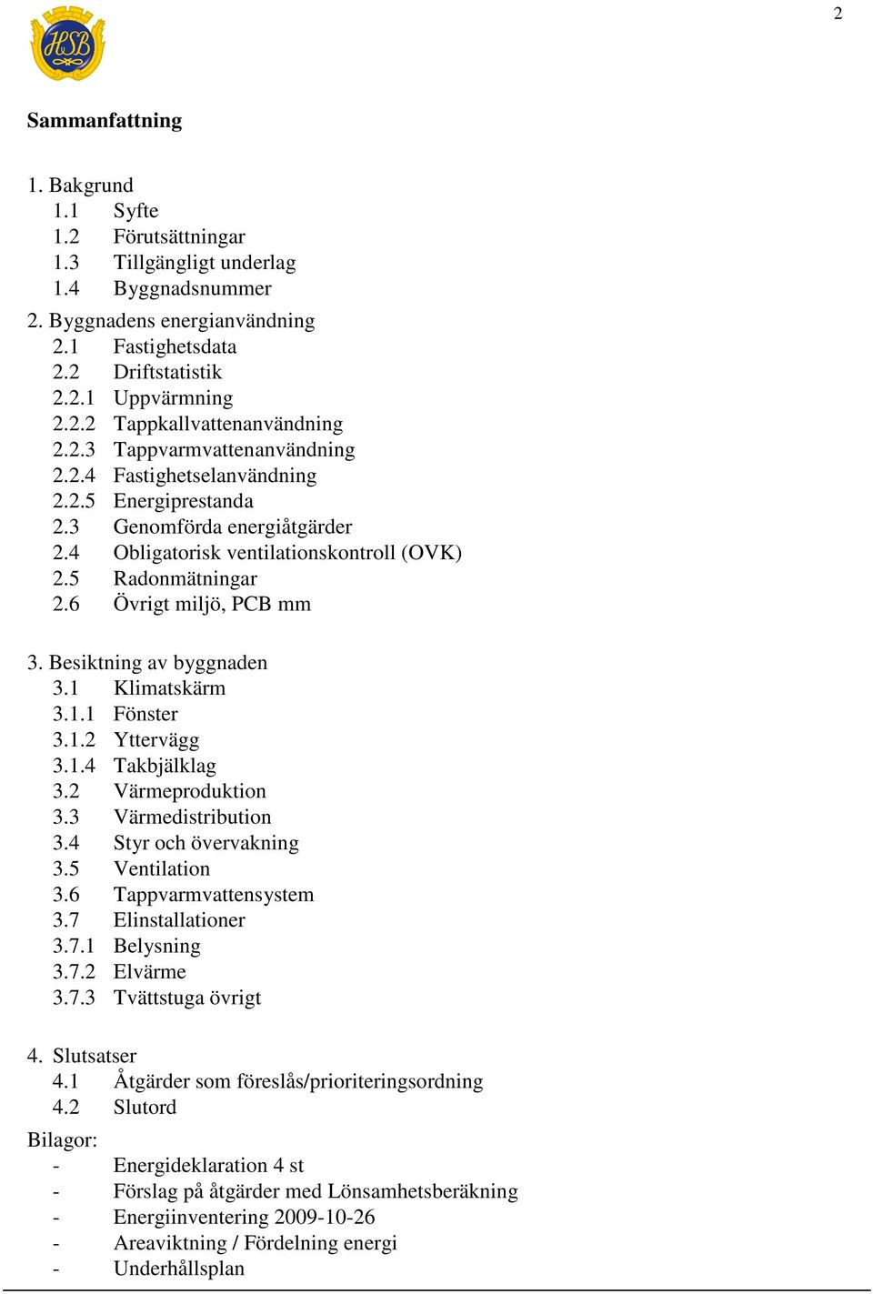 Besiktning av byggnaden 3.1 Klimatskärm 3.1.1 Fönster 3.1.2 Yttervägg 3.1.4 Takbjälklag 3.2 Värmeproduktion 3.3 Värmedistribution 3.4 Styr och övervakning 3.5 Ventilation 3.6 Tappvarmvattensystem 3.