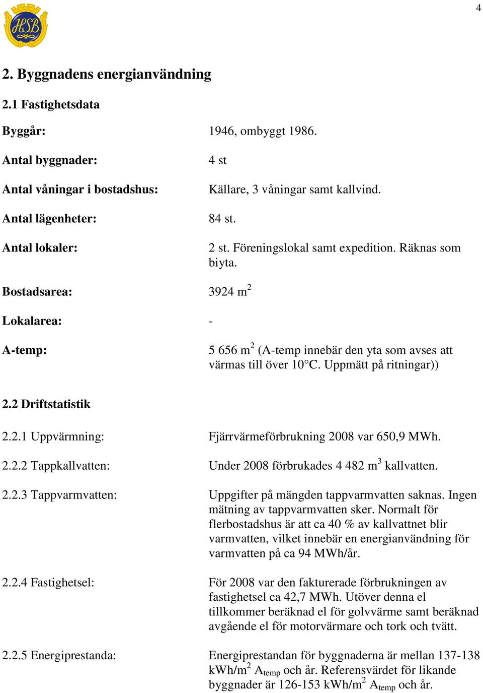 Uppmätt på ritningar)) 2.2 Driftstatistik 2.2.1 Uppvärmning: Fjärrvärmeförbrukning 2008 var 650,9 MWh. 2.2.2 Tappkallvatten: Under 2008 förbrukades 4 482 m 3 kallvatten. 2.2.3 Tappvarmvatten: Uppgifter på mängden tappvarmvatten saknas.