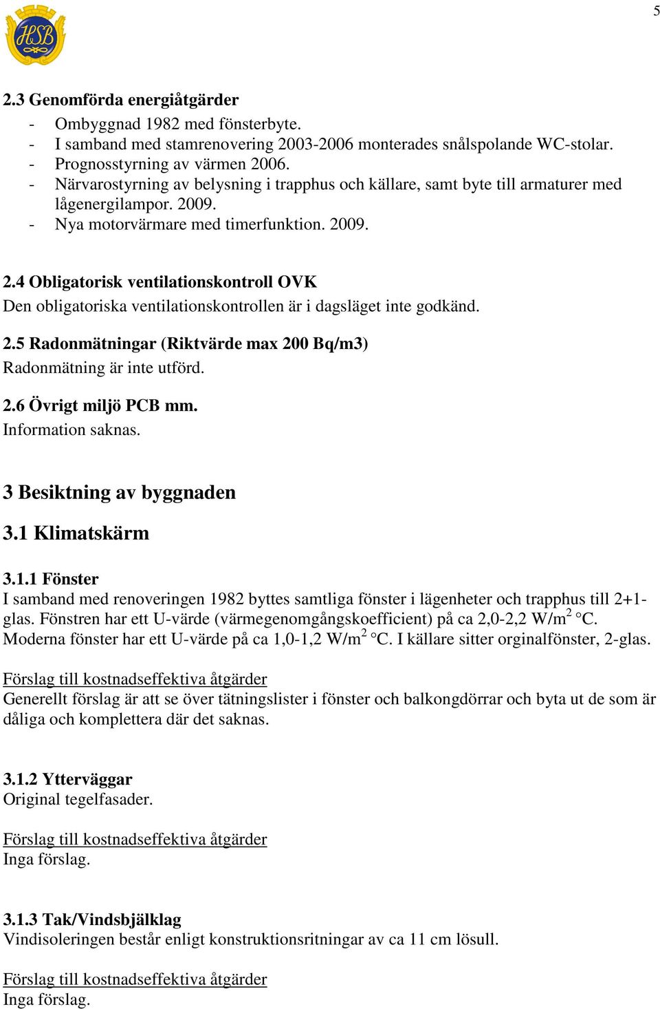 09. - Nya motorvärmare med timerfunktion. 2009. 2.4 Obligatorisk ventilationskontroll OVK Den obligatoriska ventilationskontrollen är i dagsläget inte godkänd. 2.5 Radonmätningar (Riktvärde max 200 Bq/m3) Radonmätning är inte utförd.