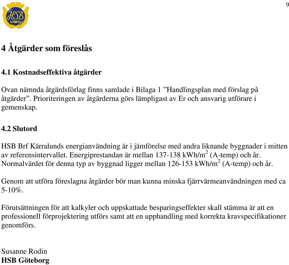 2 Slutord HSB Brf Kärralunds energianvändning är i jämförelse med andra liknande byggnader i mitten av referensintervallet. Energiprestandan är mellan 137-138 kwh/m 2 (A-temp) och år.