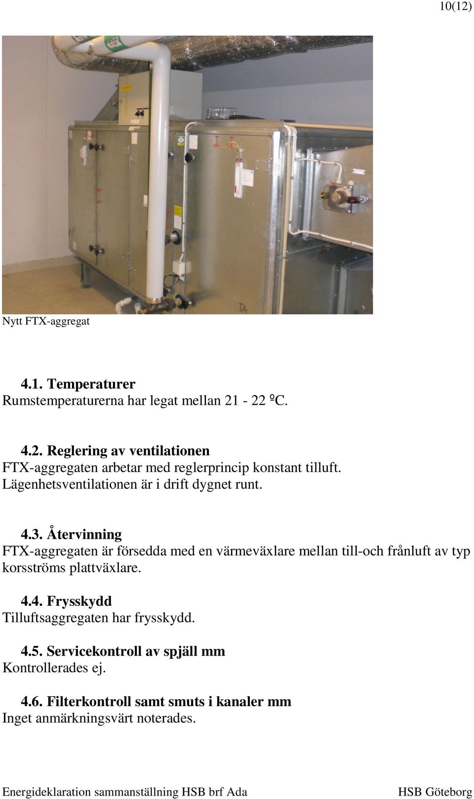 Återvinning FTX-aggregaten är försedda med en värmeväxlare mellan till-och frånluft av typ korsströms plattväxlare. 4.