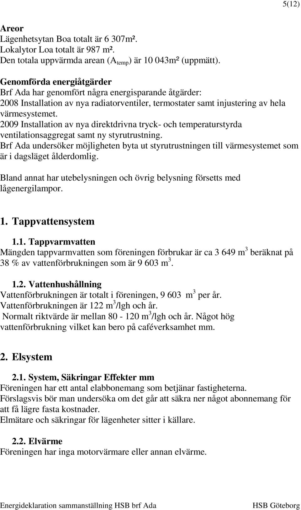 2009 Installation av nya direktdrivna tryck- och temperaturstyrda ventilationsaggregat samt ny styrutrustning.