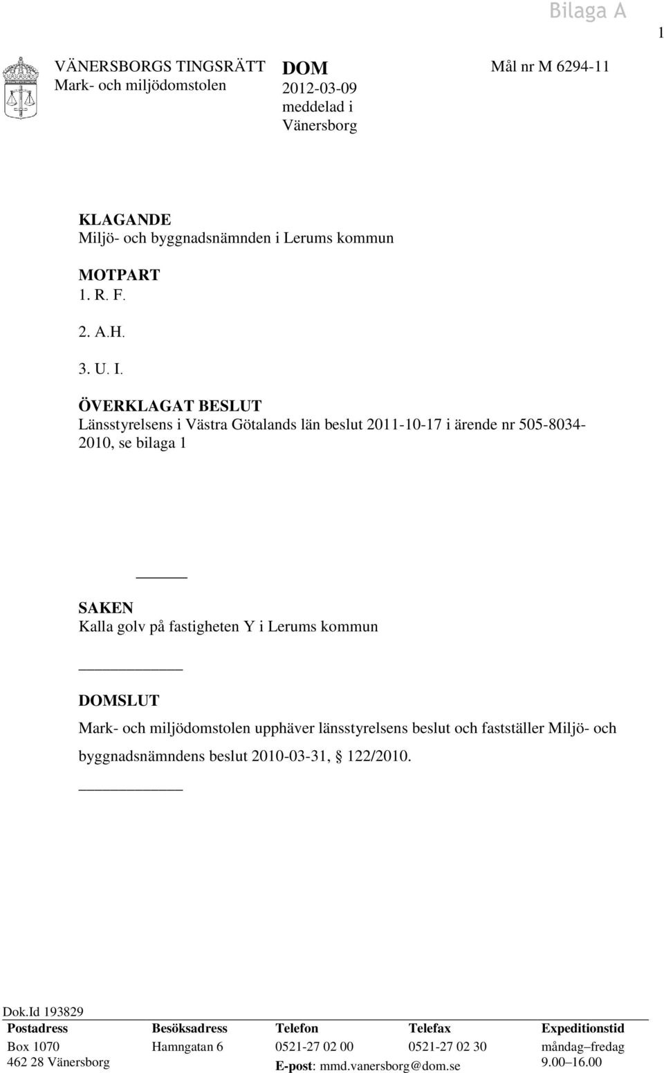 ÖVERKLAGAT BESLUT Länsstyrelsens i Västra Götalands län beslut 2011-10-17 i ärende nr 505-8034- 2010, se bilaga 1 SAKEN Kalla golv på fastigheten Y i Lerums