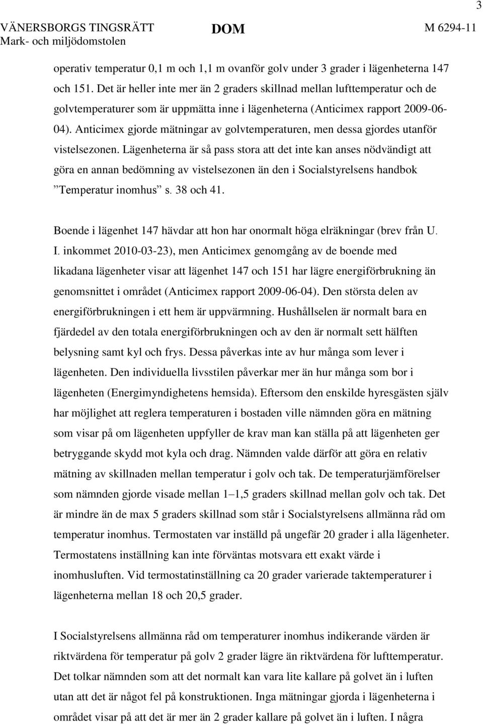 Anticimex gjorde mätningar av golvtemperaturen, men dessa gjordes utanför vistelsezonen.