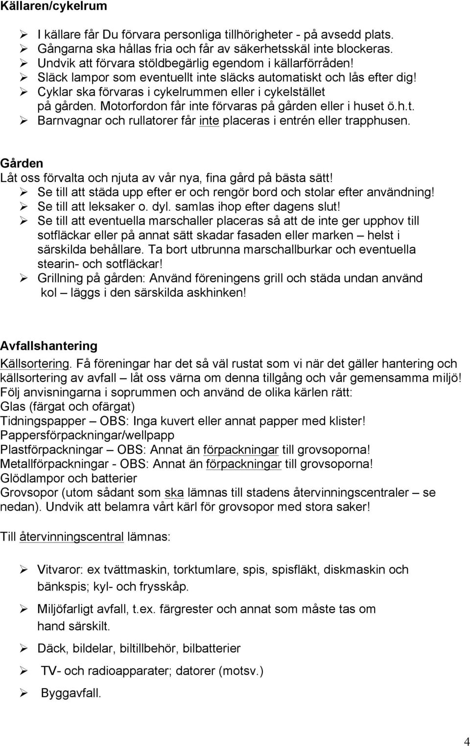 Motorfordon får inte förvaras på gården eller i huset ö.h.t.! Barnvagnar och rullatorer får inte placeras i entrén eller trapphusen.