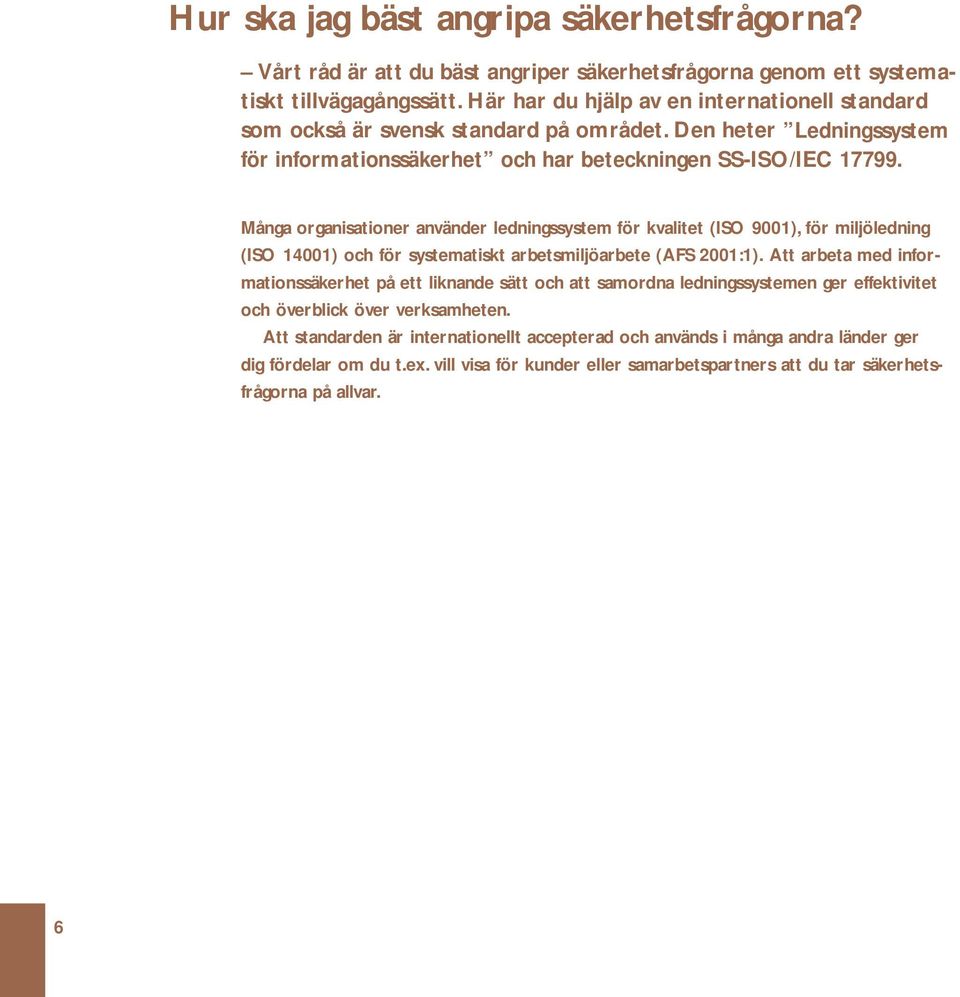 Många organisationer använder ledningssystem för kvalitet (ISO 9001), för miljöledning (ISO 14001) och för systematiskt arbetsmiljöarbete (AFS 2001:1).