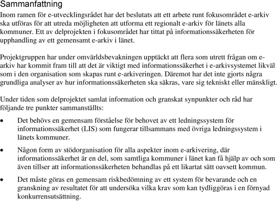 Projektgruppen har under omvärldsbevakningen upptäckt att flera som utrett frågan om e- arkiv har kommit fram till att det är viktigt med informationssäkerhet i e-arkivsystemet likväl som i den