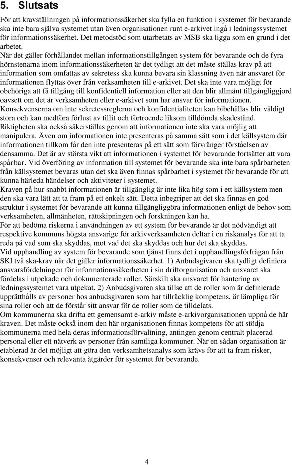 När det gäller förhållandet mellan informationstillgången system för bevarande och de fyra hörnstenarna inom informationssäkerheten är det tydligt att det måste ställas krav på att information som