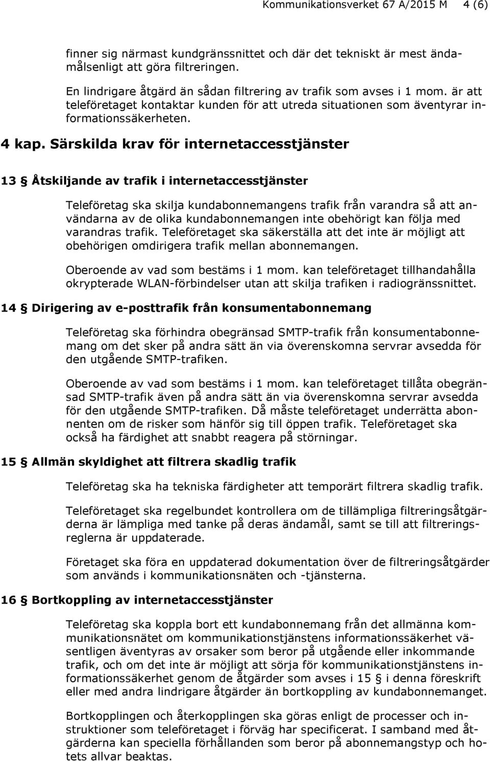 Särskilda krav för internetaccesstjänster 13 Åtskiljande av trafik i internetaccesstjänster Teleföretag ska skilja kundabonnemangens trafik från varandra så att användarna av de olika