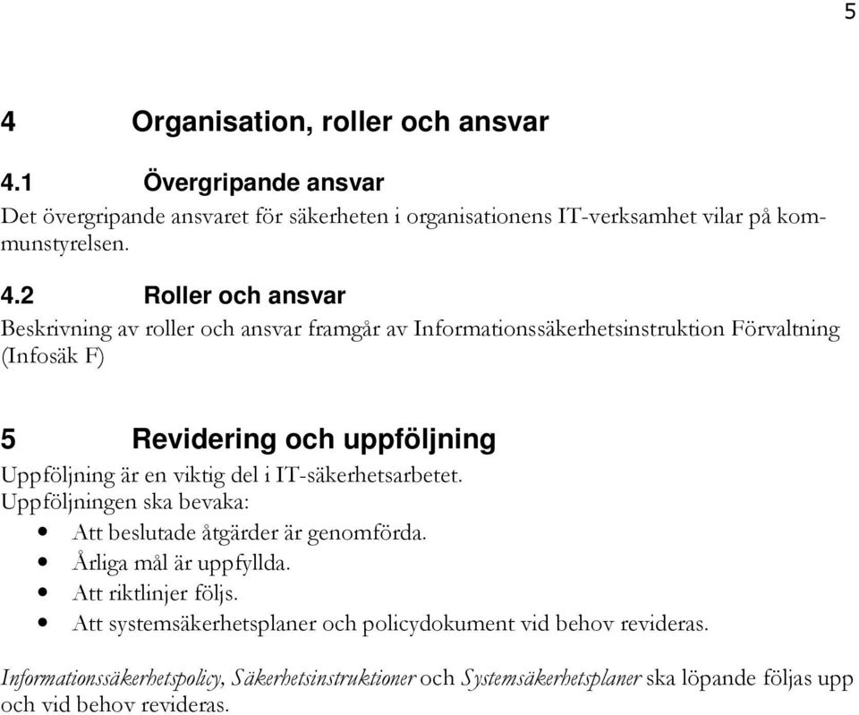 IT-säkerhetsarbetet. Uppföljningen ska bevaka: Att beslutade åtgärder är genomförda. Årliga mål är uppfyllda. Att riktlinjer följs.