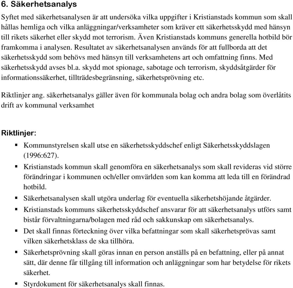 Resultatet av säkerhetsanalysen används för att fullborda att det säkerhetsskydd som behövs med hänsyn till verksamhetens art och omfattning finns. Med säkerhetsskydd avses bl.a. skydd mot spionage, sabotage och terrorism, skyddsåtgärder för informationssäkerhet, tillträdesbegränsning, säkerhetsprövning etc.