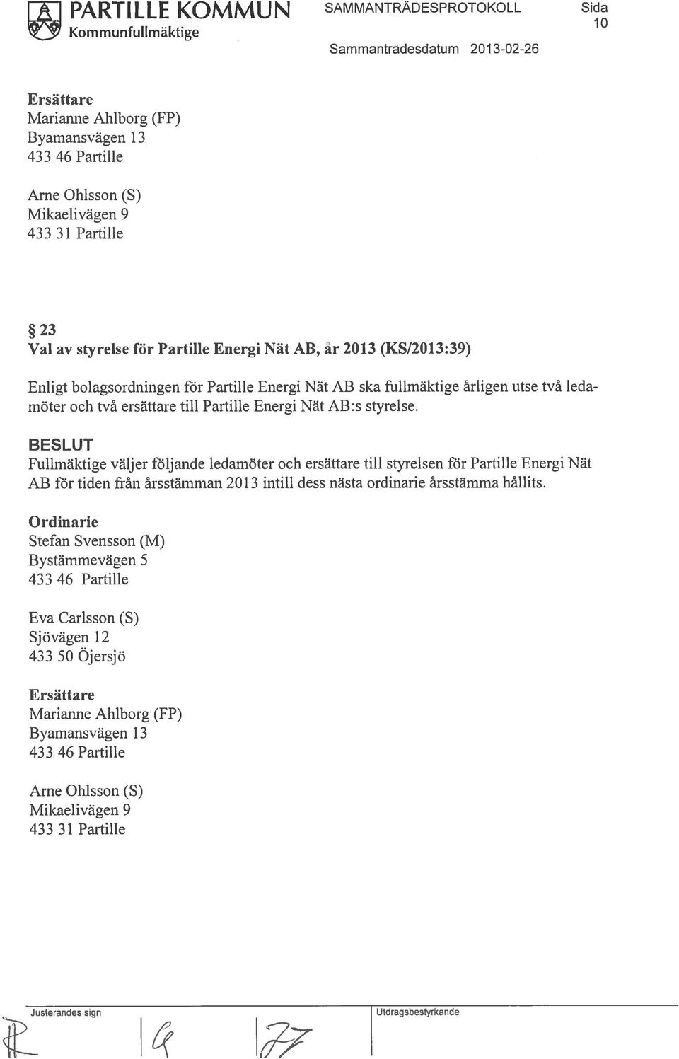 Fullmäktige väljer följande ledamöter och ersättare till styrelsen för Partille Energi Nät AB för tiden från årsstämman 2013 intill dess nästa ordinarie årsstämma hållits.