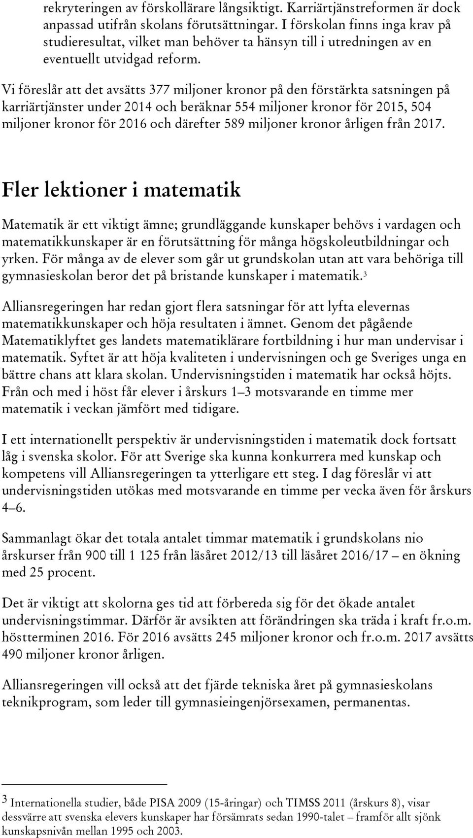 Vi föreslår att det avsätts 377 miljoner kronor på den förstärkta satsningen på karriärtjänster under 2014 och beräknar 554 miljoner kronor för 2015, 504 miljoner kronor för 2016 och därefter 589