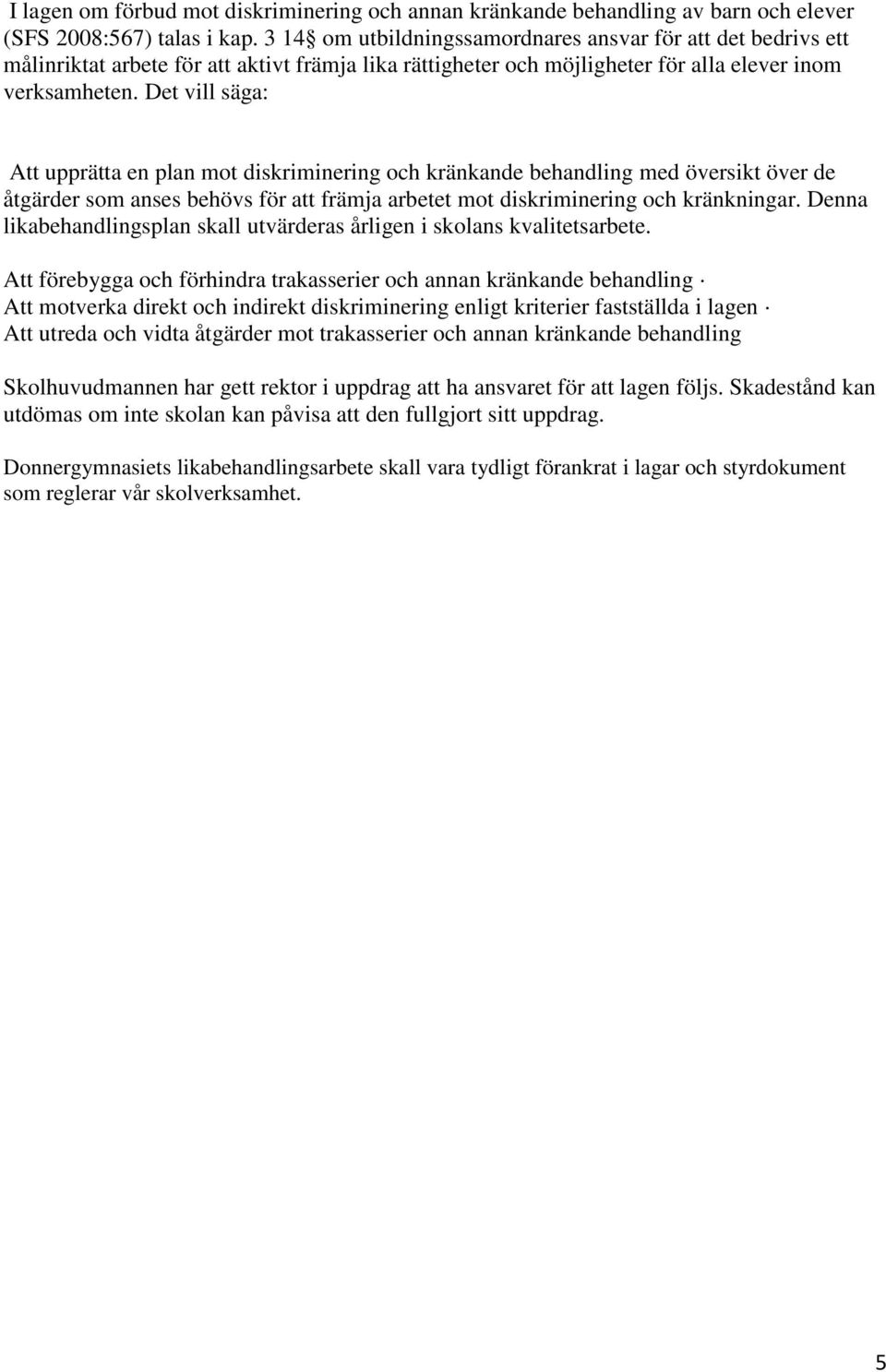 Det vill säga: Att upprätta en plan mot diskriminering och kränkande behandling med översikt över de åtgärder som anses behövs för att främja arbetet mot diskriminering och kränkningar.