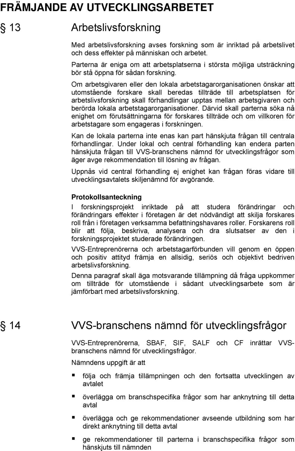 Om arbetsgivaren eller den lokala arbetstagarorganisationen önskar att utomstående forskare skall beredas tillträde till arbetsplatsen för arbetslivsforskning skall förhandlingar upptas mellan