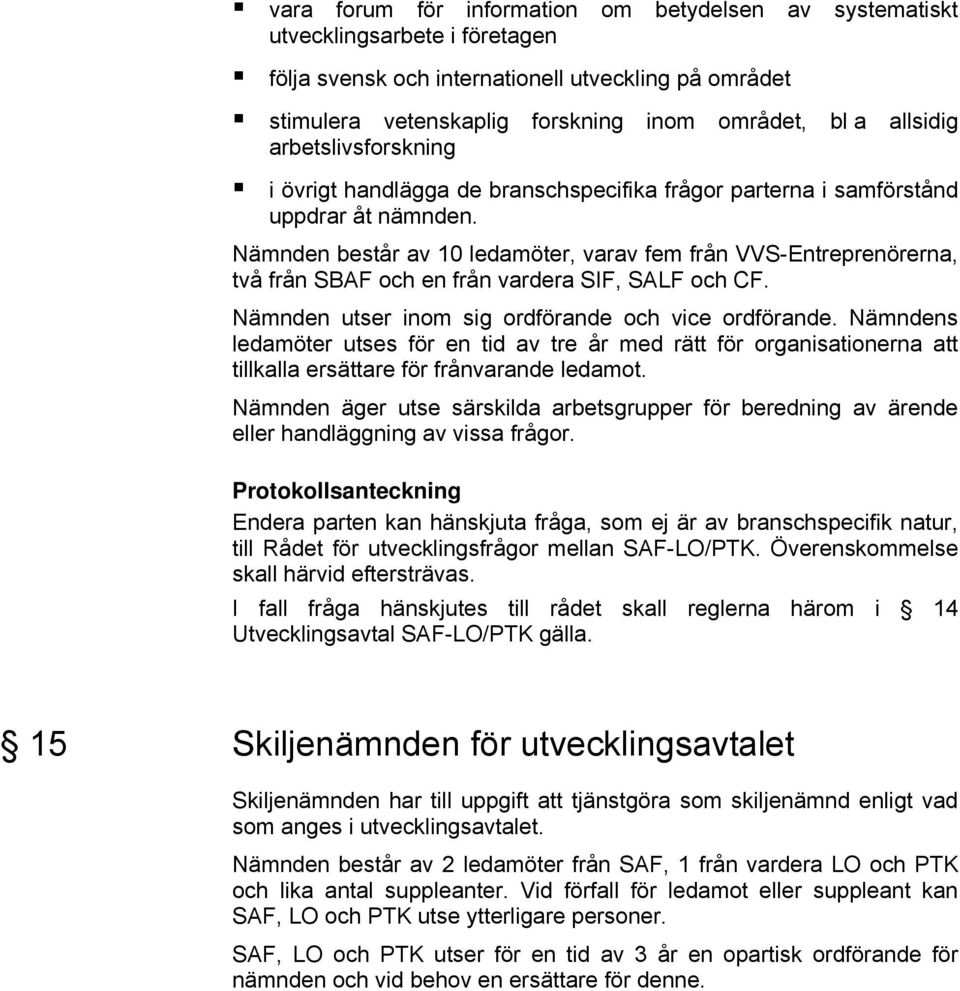 Nämnden består av 10 ledamöter, varav fem från VVS-Entreprenörerna, två från SBAF och en från vardera SIF, SALF och CF. Nämnden utser inom sig ordförande och vice ordförande.