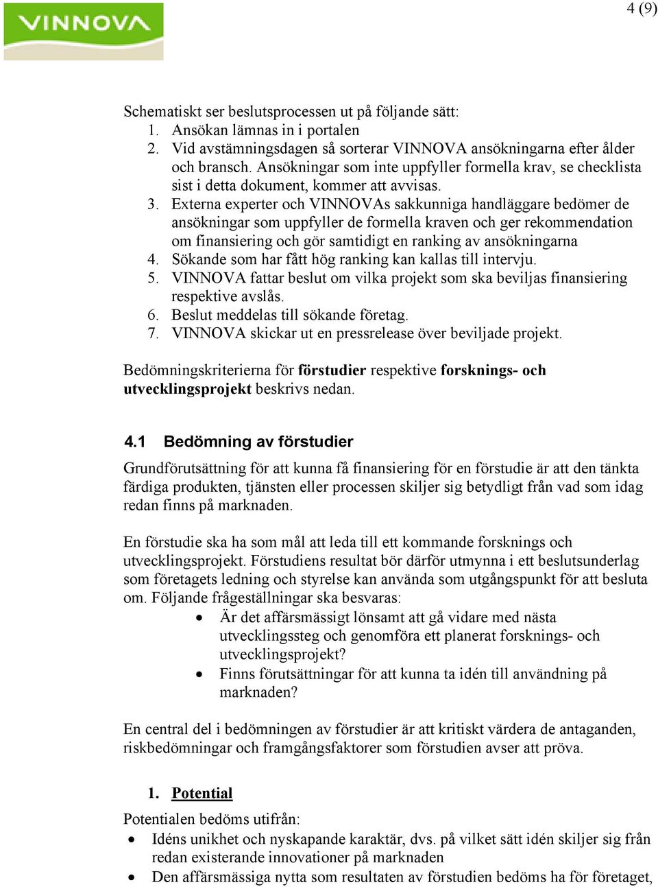 Externa experter och VINNOVAs sakkunniga handläggare bedömer de ansökningar som uppfyller de formella kraven och ger rekommendation om finansiering och gör samtidigt en ranking av ansökningarna 4.