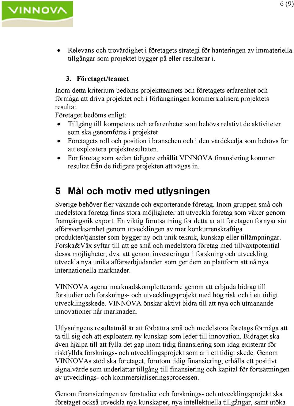 Företaget bedöms enligt: Tillgång till kompetens och erfarenheter som behövs relativt de aktiviteter som ska genomföras i projektet Företagets roll och position i branschen och i den värdekedja som