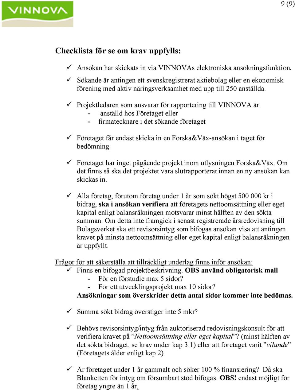 Projektledaren som ansvarar för rapportering till VINNOVA är: - anställd hos Företaget eller - firmatecknare i det sökande företaget Företaget får endast skicka in en Forska&Väx-ansökan i taget för