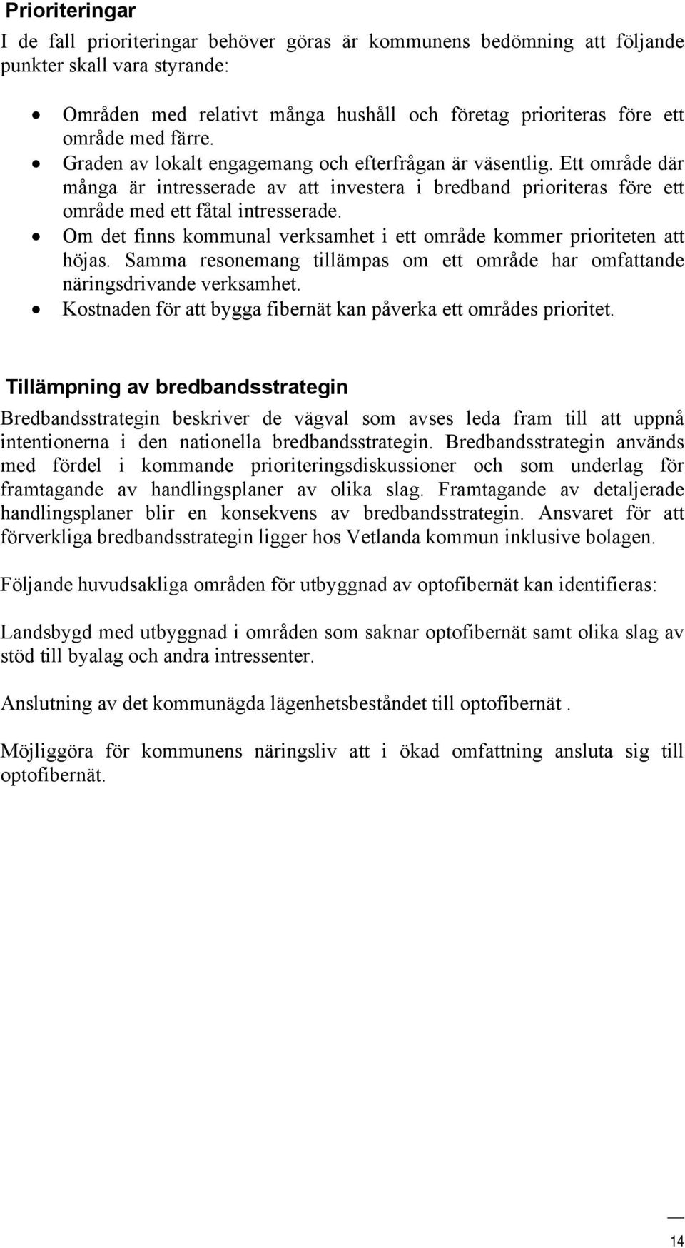 Om det finns kommunal verksamhet i ett område kommer prioriteten att höjas. Samma resonemang tillämpas om ett område har omfattande näringsdrivande verksamhet.